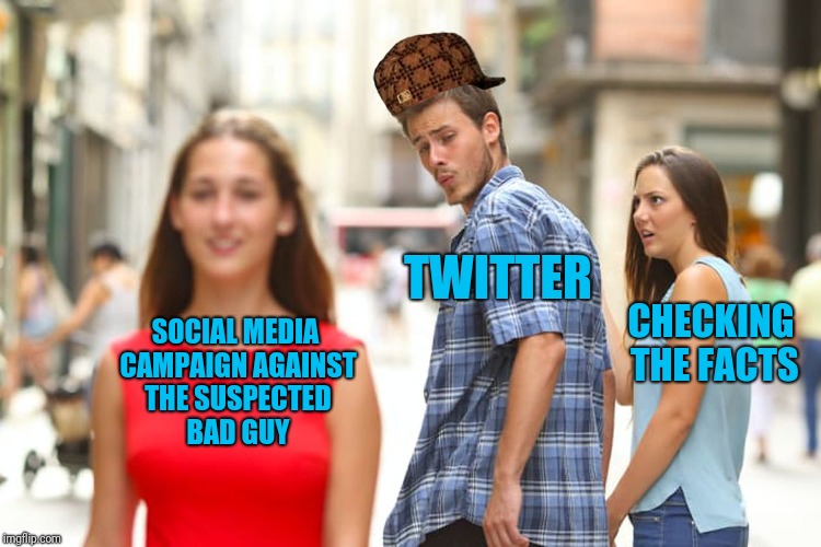 Distracted Boyfriend Meme | TWITTER; CHECKING THE FACTS; SOCIAL MEDIA CAMPAIGN AGAINST THE SUSPECTED BAD GUY | image tagged in memes,distracted boyfriend,scumbag | made w/ Imgflip meme maker