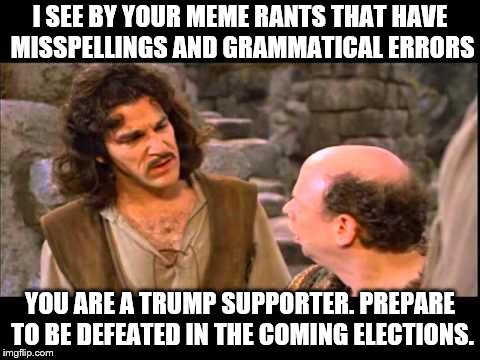 But Betsy Devos is so proud of you! Obviously you set an example for all good GOPers! | I SEE BY YOUR MEME RANTS THAT HAVE MISSPELLINGS AND GRAMMATICAL ERRORS; YOU ARE A TRUMP SUPPORTER. PREPARE TO BE DEFEATED IN THE COMING ELECTIONS. | image tagged in inigo montoya,betsy devos,memes,political memes | made w/ Imgflip meme maker