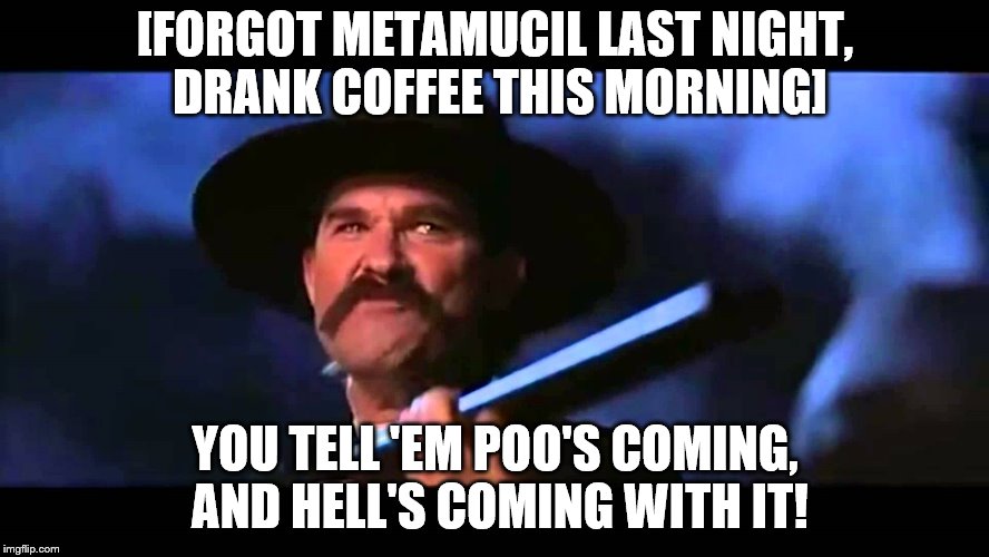 [FORGOT METAMUCIL LAST NIGHT, DRANK COFFEE THIS MORNING]; YOU TELL 'EM POO'S COMING, AND HELL'S COMING WITH IT! | image tagged in poop,tombstone | made w/ Imgflip meme maker