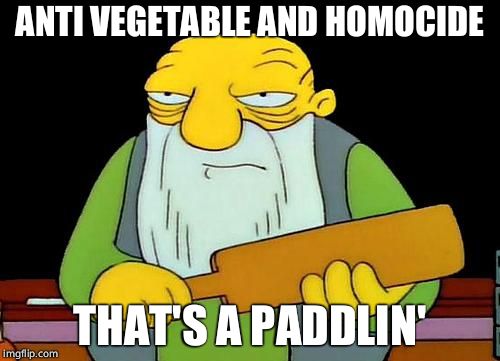 That's a paddlin' Meme | ANTI VEGETABLE AND HOMOCIDE THAT'S A PADDLIN' | image tagged in memes,that's a paddlin' | made w/ Imgflip meme maker