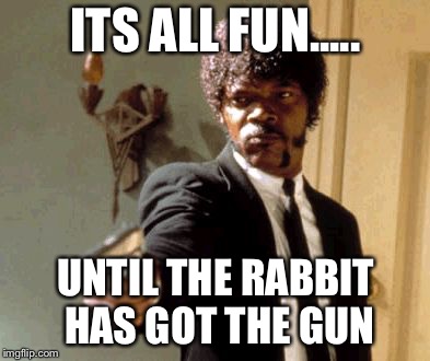 Say That Again I Dare You Meme | ITS ALL FUN..... UNTIL THE RABBIT HAS GOT THE GUN | image tagged in memes,say that again i dare you | made w/ Imgflip meme maker