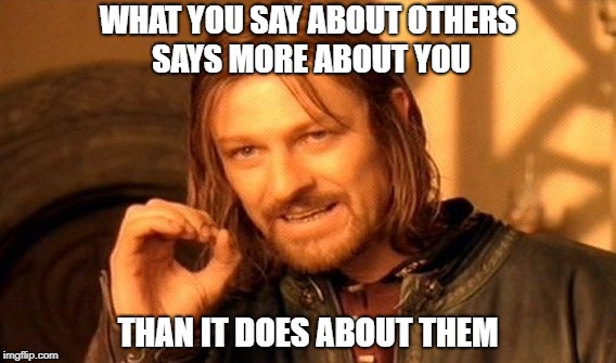 One Does Not Simply Meme | WHAT YOU SAY ABOUT OTHERS SAYS MORE ABOUT YOU; THAN IT DOES ABOUT THEM | image tagged in memes,one does not simply | made w/ Imgflip meme maker