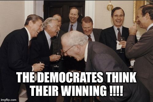 Laughing Men In Suits | THE DEMOCRATES THINK THEIR WINNING !!!! | image tagged in memes,laughing men in suits | made w/ Imgflip meme maker