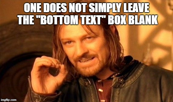 But, you just left......... Never mind.  | ONE DOES NOT SIMPLY LEAVE THE "BOTTOM TEXT" BOX BLANK | image tagged in memes,one does not simply | made w/ Imgflip meme maker