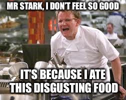 Gordon ramsey | MR STARK, I DON’T FEEL SO GOOD; IT’S BECAUSE I ATE THIS DISGUSTING FOOD | image tagged in gordon ramsey | made w/ Imgflip meme maker