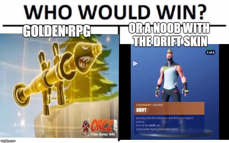 golden rpg vs drift | GOLDEN RPG; OR A NOOB WITH THE DRIFT SKIN | image tagged in who would win | made w/ Imgflip meme maker
