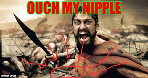 Sparta Leonidas | OUCH MY NIPPLE | image tagged in memes,sparta leonidas | made w/ Imgflip meme maker