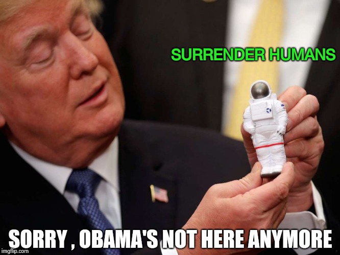 Close Encounters of the Trump kind | SURRENDER HUMANS; SORRY , OBAMA'S NOT HERE ANYMORE | image tagged in trump first contact,illegal aliens,extraterrestrial,space force,full moon,run for your life | made w/ Imgflip meme maker