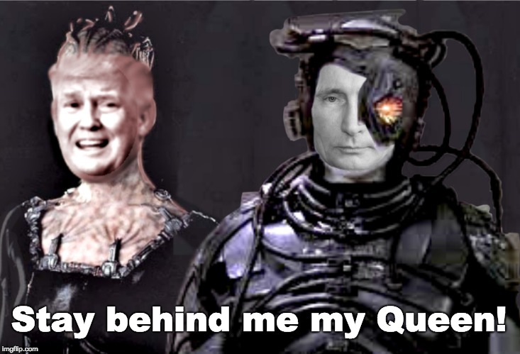 Putin and Trump Borg - Stay behind me my Queen! | Stay behind me my Queen! | image tagged in putin and trump borg,trump russia collusion,trump queen,putin dead eyes,trump afraid,snowflakes are coming | made w/ Imgflip meme maker