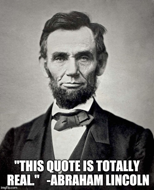 Abraham Lincoln | "THIS QUOTE IS TOTALLY REAL."
 
-ABRAHAM LINCOLN | image tagged in abraham lincoln,quotes | made w/ Imgflip meme maker