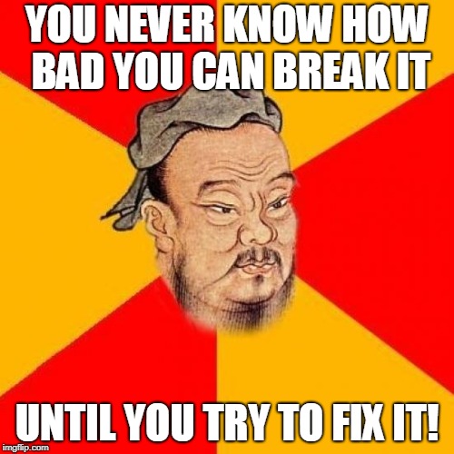Confucius Says | YOU NEVER KNOW HOW BAD YOU CAN BREAK IT; UNTIL YOU TRY TO FIX IT! | image tagged in confucius says | made w/ Imgflip meme maker
