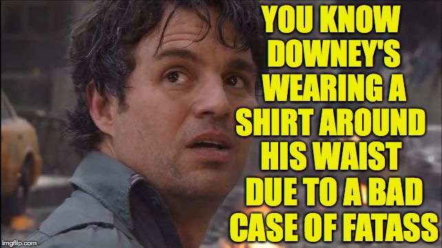 Bruce Banner Im Always | YOU KNOW DOWNEY'S WEARING A SHIRT AROUND HIS WAIST DUE TO A BAD CASE OF FATASS | image tagged in bruce banner im always | made w/ Imgflip meme maker