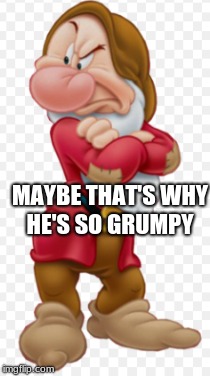 MAYBE THAT'S WHY HE'S SO GRUMPY | made w/ Imgflip meme maker