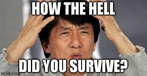 HOW THE HELL DID YOU SURVIVE? | image tagged in jackie chan face | made w/ Imgflip meme maker