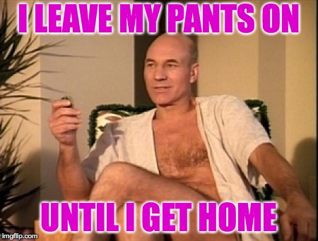 Sexual picard | I LEAVE MY PANTS ON UNTIL I GET HOME | image tagged in sexual picard | made w/ Imgflip meme maker
