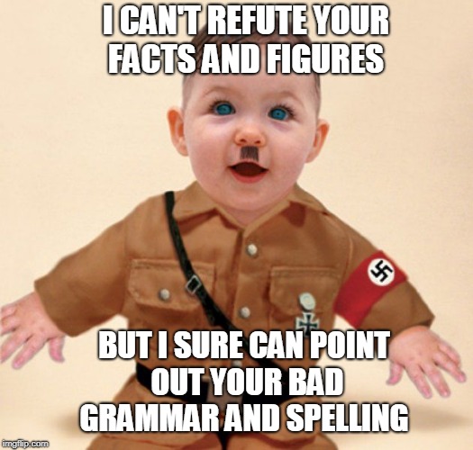 baby grammar Nazi  | I CAN'T REFUTE YOUR FACTS AND FIGURES BUT I SURE CAN POINT OUT YOUR BAD GRAMMAR AND SPELLING | image tagged in baby grammar nazi | made w/ Imgflip meme maker