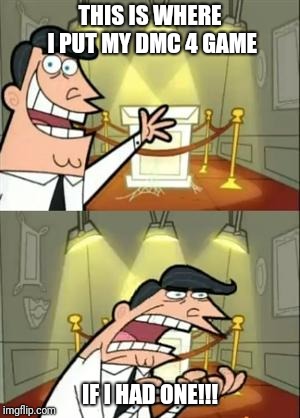Game I don't own | THIS IS WHERE I PUT MY DMC 4 GAME; IF I HAD ONE!!! | image tagged in memes,this is where i'd put my trophy if i had one | made w/ Imgflip meme maker