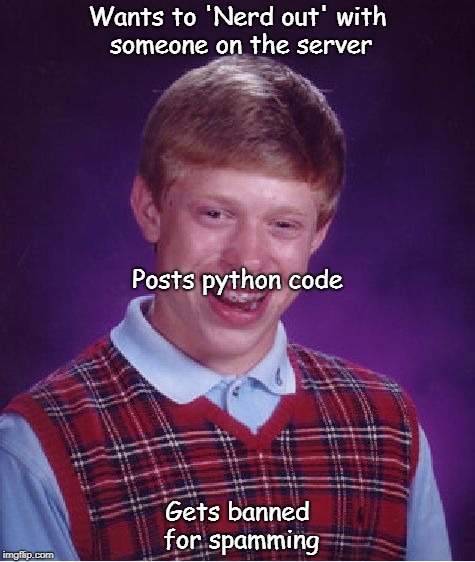 Wait I dodn't know it was spammi-  | Wants to 'Nerd out' with someone on the server; Posts python code; Gets banned for spamming | image tagged in memes,bad luck brian | made w/ Imgflip meme maker