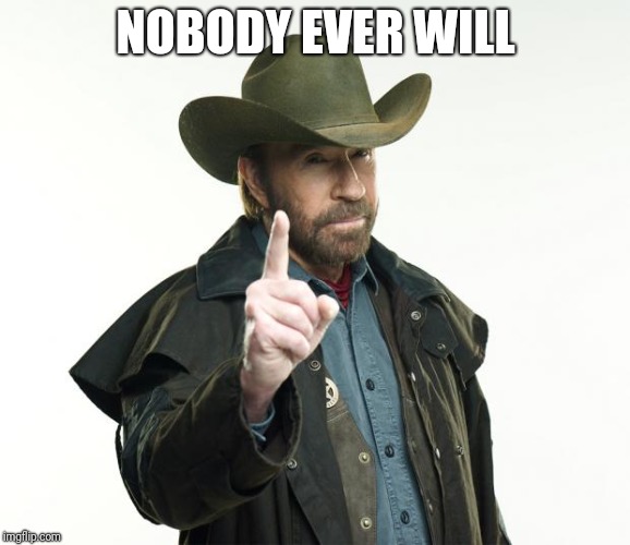 Chuck Norris Finger Meme | NOBODY EVER WILL | image tagged in memes,chuck norris finger,chuck norris | made w/ Imgflip meme maker