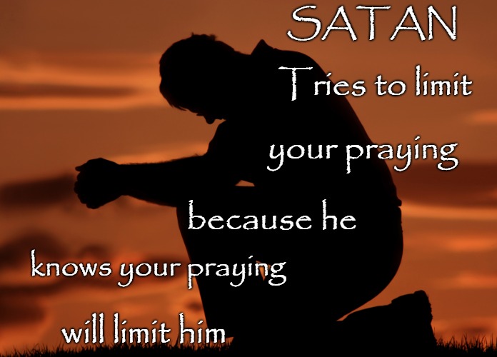 Bible Quote |  SATAN; Tries to limit; your praying; because he; knows your praying; will limit him | image tagged in bible,bible quote,holy bible,verse,bible verse,holy spirit | made w/ Imgflip meme maker