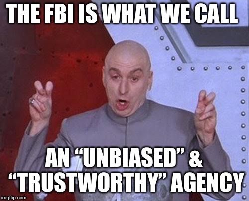 Not biased at all... | THE FBI IS WHAT WE CALL; AN “UNBIASED” & “TRUSTWORTHY” AGENCY | image tagged in memes,dr evil laser,fbi | made w/ Imgflip meme maker