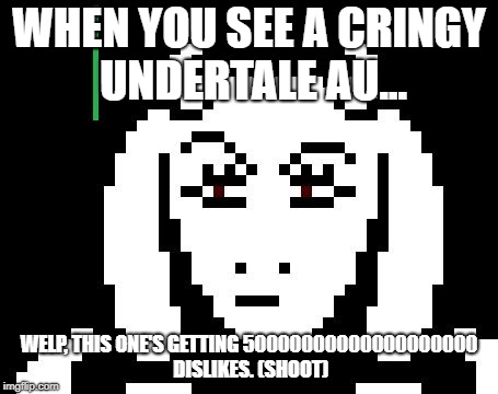Undertale - Toriel | WHEN YOU SEE A CRINGY UNDERTALE AU... WELP, THIS ONE'S GETTING 50000000000000000000 DISLIKES. (SHOOT) | image tagged in undertale - toriel | made w/ Imgflip meme maker