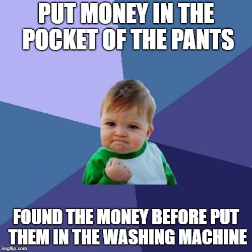 Success Kid Meme | PUT MONEY IN THE POCKET OF THE PANTS; FOUND THE MONEY BEFORE PUT THEM IN THE WASHING MACHINE | image tagged in memes,success kid,money | made w/ Imgflip meme maker
