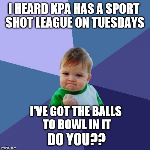 Success Kid Meme | I HEARD KPA HAS A SPORT SHOT LEAGUE ON TUESDAYS; I'VE GOT THE BALLS TO BOWL IN IT; DO YOU?? | image tagged in memes,success kid | made w/ Imgflip meme maker