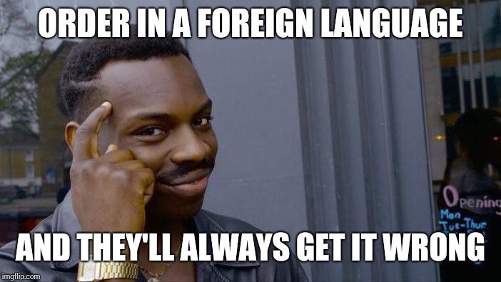 Roll Safe Think About It Meme | ORDER IN A FOREIGN LANGUAGE AND THEY'LL ALWAYS GET IT WRONG | image tagged in memes,roll safe think about it | made w/ Imgflip meme maker