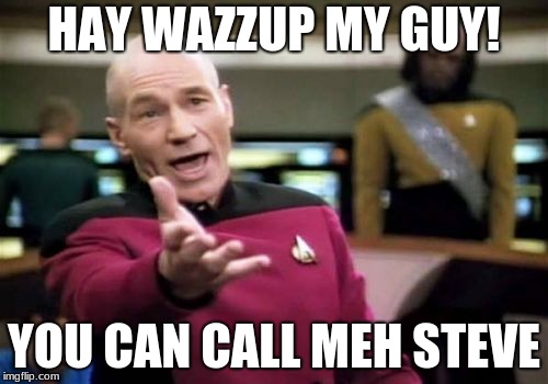 Picard Wtf Meme | HAY WAZZUP MY GUY! YOU CAN CALL MEH STEVE | image tagged in memes,picard wtf | made w/ Imgflip meme maker