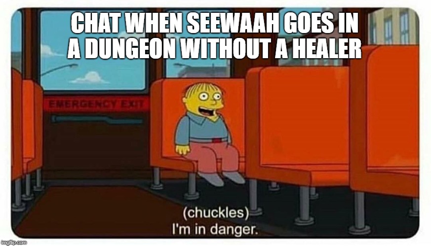 Ralph in danger | CHAT WHEN SEEWAAH GOES IN A DUNGEON WITHOUT A HEALER | image tagged in ralph in danger | made w/ Imgflip meme maker