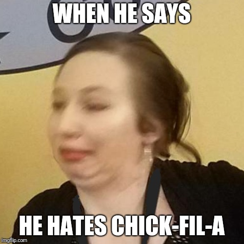 WHEN HE SAYS; HE HATES CHICK-FIL-A | image tagged in distressed deb,chicken,chick-fil-a | made w/ Imgflip meme maker