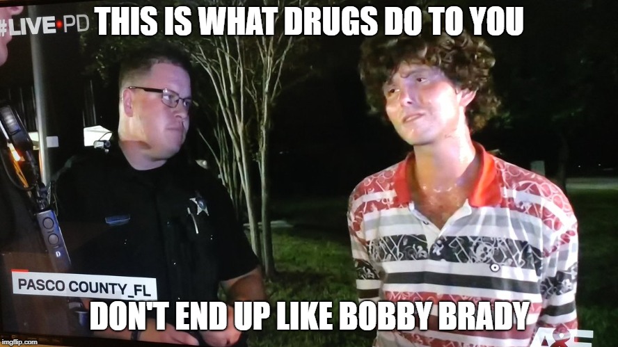 THIS IS WHAT DRUGS DO TO YOU; DON'T END UP LIKE BOBBY BRADY | image tagged in livepd stoned brady | made w/ Imgflip meme maker