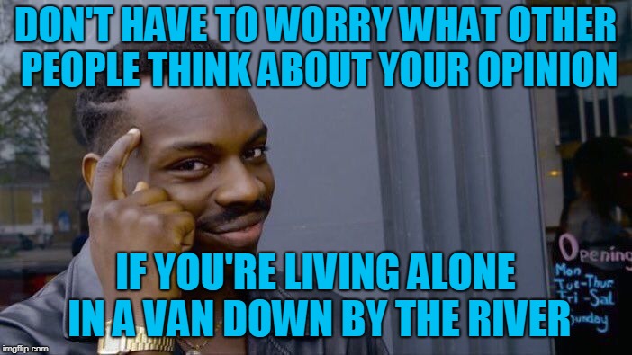 Roll Safe Think About It Meme | DON'T HAVE TO WORRY WHAT OTHER PEOPLE THINK ABOUT YOUR OPINION IF YOU'RE LIVING ALONE IN A VAN DOWN BY THE RIVER | image tagged in memes,roll safe think about it | made w/ Imgflip meme maker