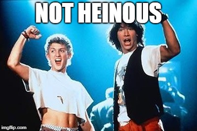 Wyld Stallyns Bill and Ted | NOT HEINOUS | image tagged in wyld stallyns bill and ted | made w/ Imgflip meme maker
