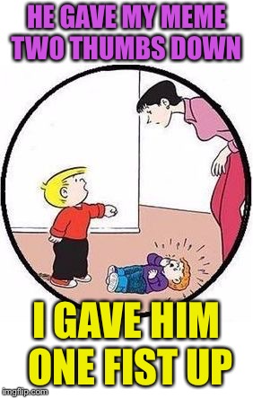 A little constructive criticism DOES hurt. | HE GAVE MY MEME TWO THUMBS DOWN; I GAVE HIM ONE FIST UP | image tagged in family life,fist,memes,funny | made w/ Imgflip meme maker