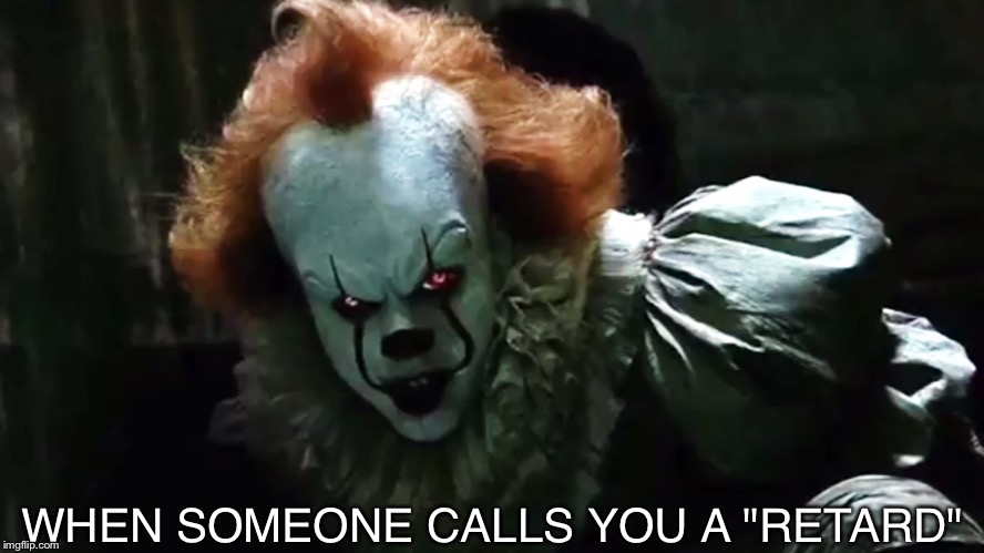 Only autistic people like me will understand... | WHEN SOMEONE CALLS YOU A "RETARD" | image tagged in pennywise 2017 | made w/ Imgflip meme maker