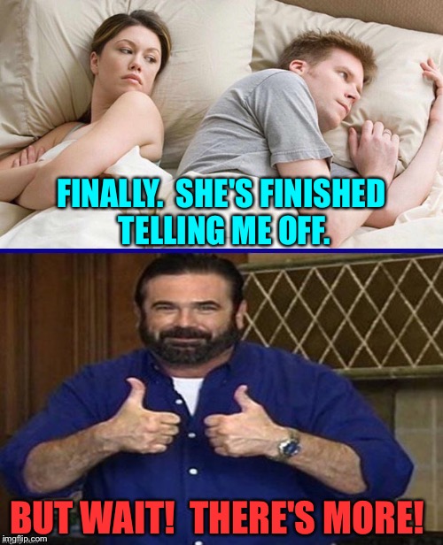 Billy knows the score. |  FINALLY.  SHE'S FINISHED TELLING ME OFF. BUT WAIT!  THERE'S MORE! | image tagged in argument,couple upset in bed,billy mays,memes,funny | made w/ Imgflip meme maker