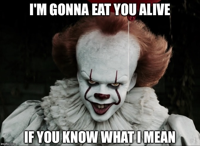 Hehehehehe! | I'M GONNA EAT YOU ALIVE; IF YOU KNOW WHAT I MEAN | image tagged in molester pennywise | made w/ Imgflip meme maker