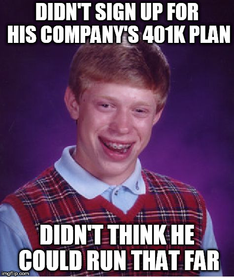 Bad Luck Brian Meme | DIDN'T SIGN UP FOR HIS COMPANY'S 401K PLAN; DIDN'T THINK HE COULD RUN THAT FAR | image tagged in memes,bad luck brian | made w/ Imgflip meme maker