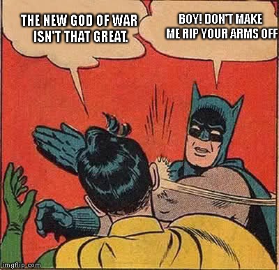 Batman Slapping Robin Meme | THE NEW GOD OF WAR ISN'T THAT GREAT. BOY! DON'T MAKE ME RIP YOUR ARMS OFF | image tagged in memes,batman slapping robin | made w/ Imgflip meme maker