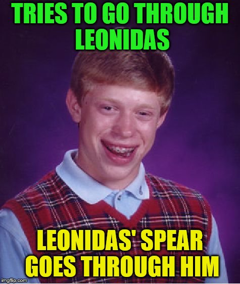 Bad Luck Brian Meme | TRIES TO GO THROUGH LEONIDAS LEONIDAS' SPEAR GOES THROUGH HIM | image tagged in memes,bad luck brian | made w/ Imgflip meme maker