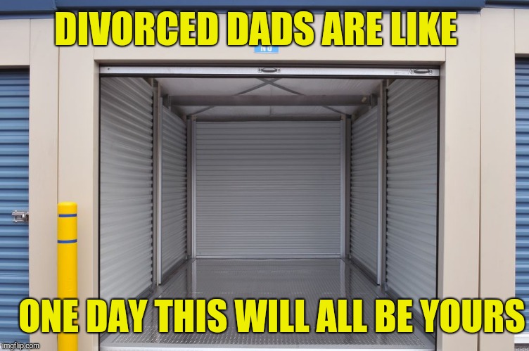 Storage unit | DIVORCED DADS ARE LIKE; ONE DAY THIS WILL ALL BE YOURS | image tagged in storage wars | made w/ Imgflip meme maker