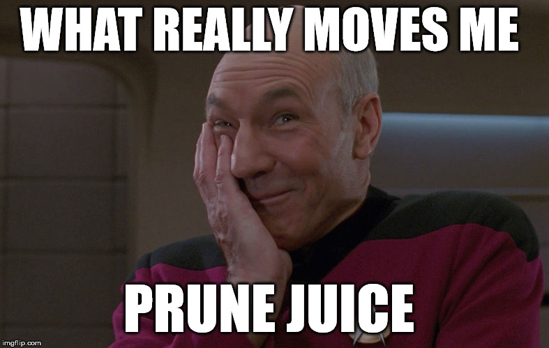 bald captain kirk | WHAT REALLY MOVES ME; PRUNE JUICE | image tagged in movement,captain picard,juice,constipation | made w/ Imgflip meme maker