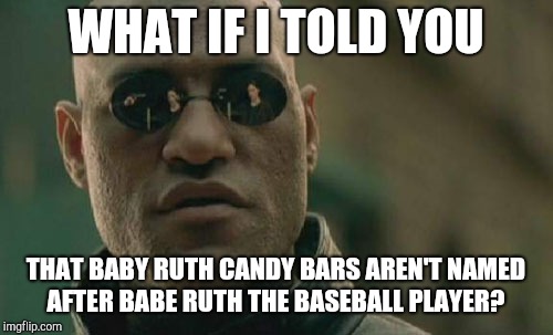 Matrix Morpheus Meme | WHAT IF I TOLD YOU; THAT BABY RUTH CANDY BARS AREN'T NAMED AFTER BABE RUTH THE BASEBALL PLAYER? | image tagged in memes,matrix morpheus | made w/ Imgflip meme maker
