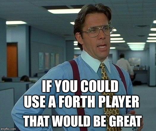 That Would Be Great Meme | IF YOU COULD USE A FORTH PLAYER THAT WOULD BE GREAT | image tagged in memes,that would be great | made w/ Imgflip meme maker