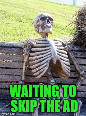 Waiting Skeleton Meme | WAITING TO SKIP THE AD | image tagged in memes,waiting skeleton | made w/ Imgflip meme maker