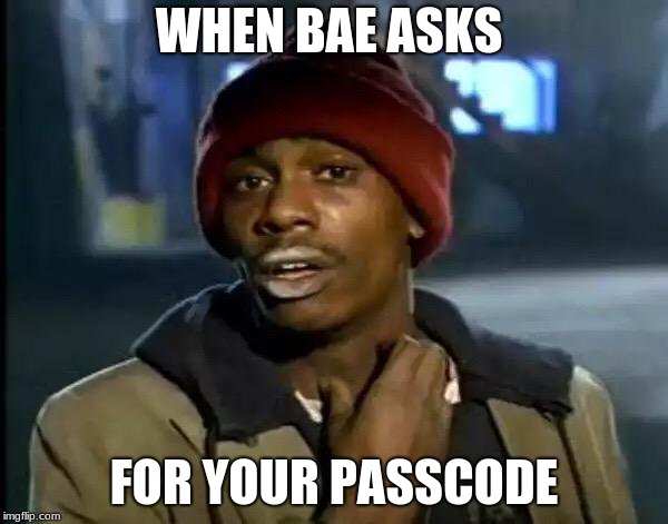 when bae asks | WHEN BAE ASKS; FOR YOUR PASSCODE | image tagged in bae,phone,password | made w/ Imgflip meme maker