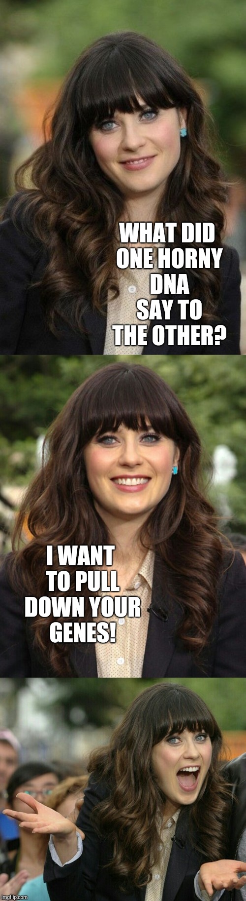 Zooey Deschanel joke template | WHAT DID ONE HORNY DNA SAY TO THE OTHER? I WANT TO PULL DOWN YOUR GENES! | image tagged in zooey deschanel joke template,jbmemegeek,zooey deschanel,bad pun | made w/ Imgflip meme maker