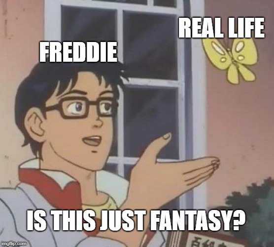 Is This A Pigeon Meme | FREDDIE REAL LIFE IS THIS JUST FANTASY? | image tagged in memes,is this a pigeon | made w/ Imgflip meme maker